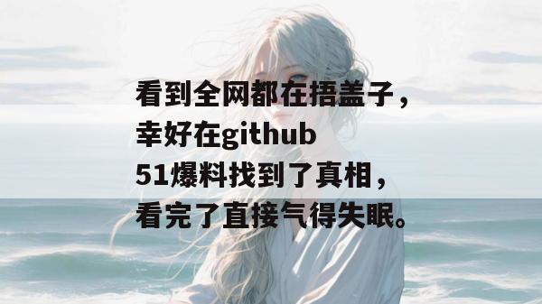 看到全网都在捂盖子，幸好在github 51爆料找到了真相，看完了直接气得失眠。