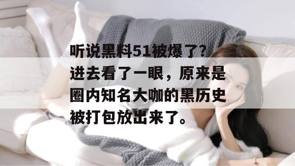 听说黑料51被爆了？进去看了一眼，原来是圈内知名大咖的黑历史被打包放出来了。