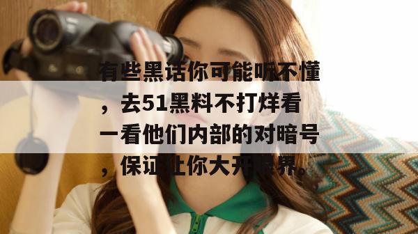有些黑话你可能听不懂，去51黑料不打烊看一看他们内部的对暗号，保证让你大开眼界。