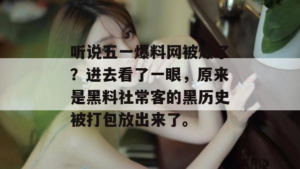 听说五一爆料网被爆了？进去看了一眼，原来是黑料社常客的黑历史被打包放出来了。