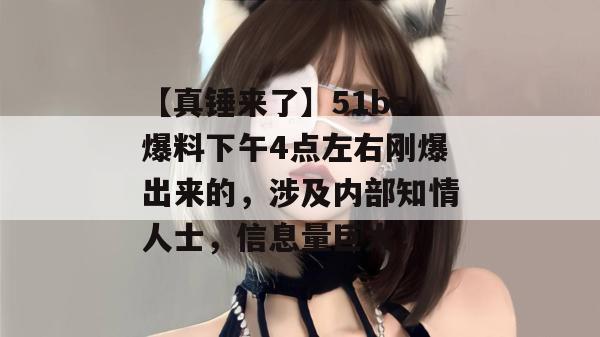 【真锤来了】51ba爆料下午4点左右刚爆出来的，涉及内部知情人士，信息量巨大！