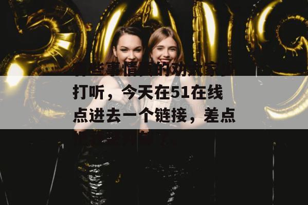 有些事情真的劝大家少打听，今天在51在线点进去一个链接，差点把我整抑郁了。