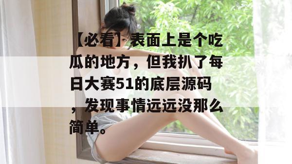 【必看】表面上是个吃瓜的地方，但我扒了每日大赛51的底层源码，发现事情远远没那么简单。